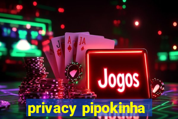 privacy pipokinha